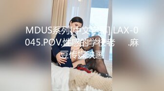 MDUS系列[中文字幕].LAX-0045.POV.性感的学校老��.麻豆传媒映画