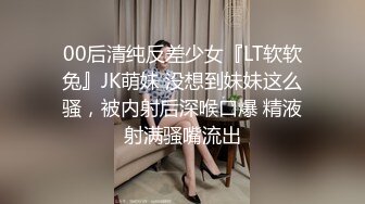 00后清纯反差少女『LT软软兔』JK萌妹 没想到妹妹这么骚，被内射后深喉口爆 精液射满骚嘴流出