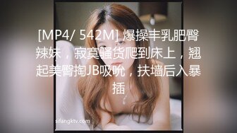 [MP4/ 542M] 爆操丰乳肥臀辣妹，寂寞骚货爬到床上，翘起美臀掏JB吸吮，扶墙后入暴插