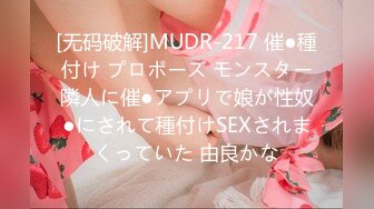 [无码破解]MUDR-217 催●種付け プロポーズ モンスター隣人に催●アプリで娘が性奴●にされて種付けSEXされまくっていた 由良かな