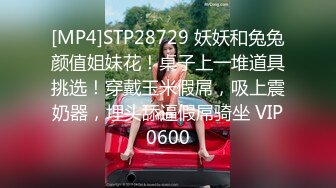 [MP4]STP28729 妖妖和兔兔颜值姐妹花！桌子上一堆道具挑选！穿戴玉米假屌，吸上震奶器，埋头舔逼假屌骑坐 VIP0600