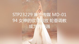 STP23229 麻豆传媒 MD-0194 女神的欲望解放 轮番调教成为肉便器