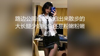 路边公厕全景偷拍出来散步的大长腿少妇鲍鱼还是粉嫩粉嫩的哦