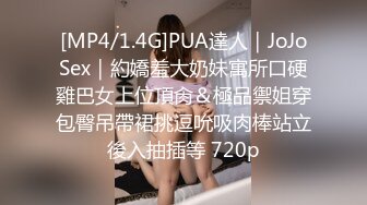 [MP4/1.4G]PUA達人｜JoJoSex｜約嬌羞大奶妹寓所口硬雞巴女上位頂肏＆極品禦姐穿包臀吊帶裙挑逗吮吸肉棒站立後入抽插等 720p