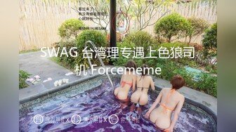 SWAG 台湾理专遇上色狼司机 Forcememe