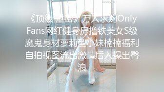 《顶级 泄密》万人求购OnlyFans网红健身房撸铁美女S级魔鬼身材萝莉型小妹楠楠福利自拍视图流出激情后入操出臀浪