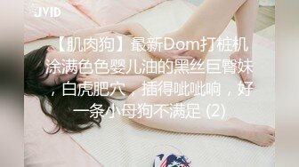 【肌肉狗】最新Dom打桩机涂满色色婴儿油的黑丝巨臀妹，白虎肥穴，插得呲呲响，好一条小母狗不满足 (2)