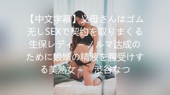 【中文字幕】义母さんはゴム无しSEXで契约を取りまくる生保レディ ～ノルマ达成のために娘婿の精液を膣受けする美熟女～　渋谷なつ