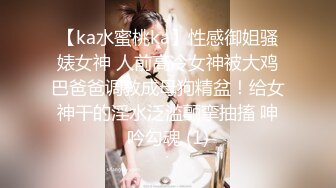 【ka水蜜桃ka】性感御姐骚婊女神 人前高冷女神被大鸡巴爸爸调教成母狗精盆！给女神干的淫水泛滥颤挛抽搐 呻吟勾魂 (1)