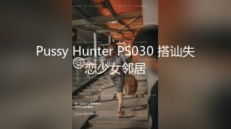 Pussy Hunter PS030 搭讪失恋少女邻居