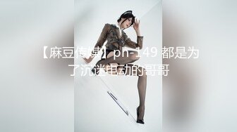 【麻豆传媒】ph-149 都是为了沉迷电动的哥哥