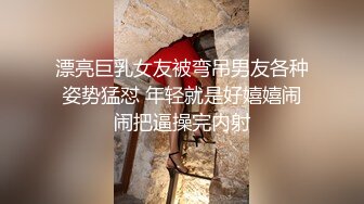 漂亮巨乳女友被弯吊男友各种姿势猛怼 年轻就是好嬉嬉闹闹把逼操完内射