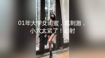 01年大学女闺蜜，真刺激，小穴太紧了！必射