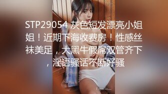 STP29054 灰色短发漂亮小姐姐！近期下海收费房！性感丝袜美足，大黑牛假屌双管齐下，淫语骚话不断好骚