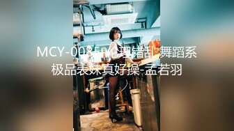 MCY-0085-伦理错乱.舞蹈系极品表妹真好操-孟若羽