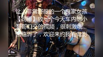 让人非常舒服的一个良家女孩【司雨】放一个今天车内给小哥哥口交的视频，很刺激哦…回临沂了，欢迎来约我看电影~