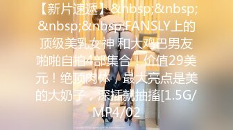 【新片速遞】&nbsp;&nbsp;&nbsp;&nbsp;FANSLY上的顶级美乳女神 和大鸡巴男友啪啪自拍4部集合！价值29美元！绝顶肉体，最大亮点是美的大奶子，深插就抽搐[1.5G/MP4/02