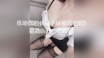 练瑜伽的长腿小妹被我约到5星酒店开心吃鸡巴 