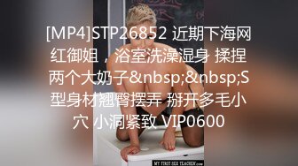 [MP4]STP26852 近期下海网红御姐，浴室洗澡湿身 揉捏两个大奶子&nbsp;&nbsp;S型身材翘臀摆弄 掰开多毛小穴 小洞紧致 VIP0600