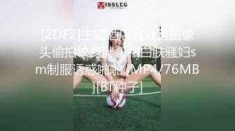 [2DF2]主题酒店盆栽房摄像头偷拍纹身胖哥和白肤骚妇sm制服诱惑啪啪 [MP4/76MB][BT种子]