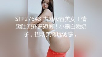 STP27387 旗袍漂亮小姐姐！和炮友酒店开房操逼！按着头深喉插嘴，主动骑乘扭动细腰，扛起腿怼着骚穴猛操