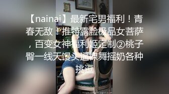 【nainai】最新宅男福利！青春无敌！推特露脸极品女菩萨，百变女神福利姬定制②桃子臀一线天馒头逼裸舞摇奶各种挑逗