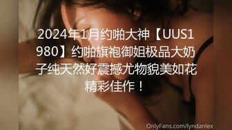 2024年1月约啪大神【UUS1980】约啪旗袍御姐极品大奶子纯天然好震撼尤物貌美如花精彩佳作！