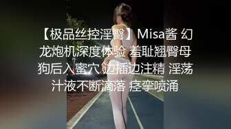 【极品丝控淫臀】Misa酱 幻龙炮机深度体验 羞耻翘臀母狗后入蜜穴 边插边注精 淫荡汁液不断滴落 痉挛喷涌