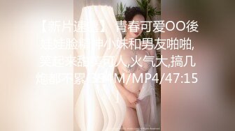 【新片速遞】 青春可爱OO後娃娃脸精神小妹和男友啪啪,笑起来甜美可人,火气大,搞几炮都不累[394M/MP4/47:15]