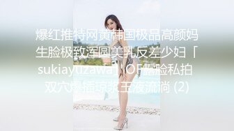 爆红推特网黄韩国极品高颜妈生脸极致浑圆美乳反差少妇「sukiayuzawa」OF露脸私拍 双穴爆插琼浆玉液流淌 (2)