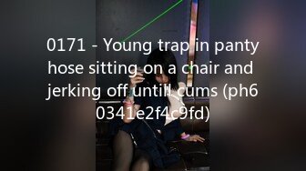 0171 - Young trap in pantyhose sitting on a chair and jerking off untill cums (ph60341e2f4c9fd)