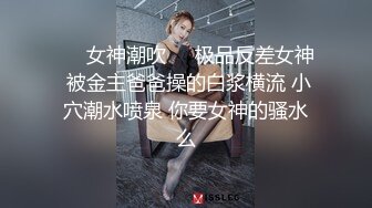 ❤️女神潮吹❤️极品反差女神 被金主爸爸操的白浆横流 小穴潮水喷泉 你要女神的骚水么