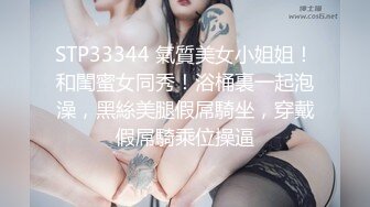 STP33344 氣質美女小姐姐！和閨蜜女同秀！浴桶裏一起泡澡，黑絲美腿假屌騎坐，穿戴假屌騎乘位操逼