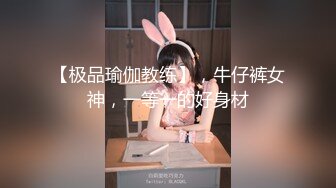 【极品瑜伽教练】，牛仔裤女神，一等一的好身材