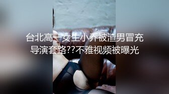 台北高一女生小乔被渣男冒充导演套路??不雅视频被曝光