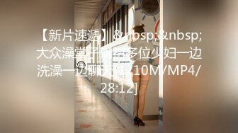 【新片速遞】&nbsp;&nbsp;大众澡堂子偷拍多位少妇一边洗澡一边聊天[1210M/MP4/28:12]