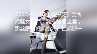 2023-10-16【赵探花】会所找骚女技师，乳推舔菊全套，黑丝肥臀翘起摸穴，扛起腿一顿爆操