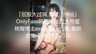 「屁股大过肩 赛过活神仙」OnlyFans韩国娃娃脸大号蜜桃臀博主xxapple_e合集 最新合集【500 v】 (10)