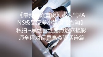 《最新顶流重磅》高人气PANS极品反差小姐姐【淘淘】私拍~黑丝蕾丝露点透穴摄影师全程对话是亮点骚话连篇