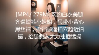 [MP4/ 279M] 网约白衣美腿齐逼短裤小姐姐，吊带小背心黑丝袜，撕裆舔逼扣穴超近拍摄，抬腿侧入大力抽插猛操