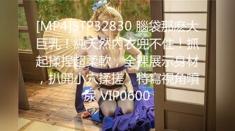 [MP4]STP32830 腦袋那麽大巨乳！純天然內衣兜不住！抓起揉捏超柔軟，全裸展示身材，扒開小穴揉搓，特寫視角噴尿 VIP0600