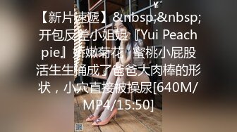 【新片速遞】&nbsp;&nbsp;开包反差小姐姐『Yui Peachpie』娇嫩菊花✅蜜桃小屁股活生生捅成了爸爸大肉棒的形状，小穴直接被操尿[640M/MP4/15:50]