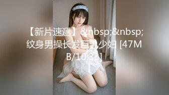 【新片速遞】&nbsp;&nbsp;纹身男操长发巨乳少妇 [47MB/10:33]