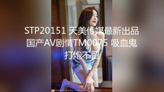 STP20151 天美传媒最新出品国产AV剧情TM0075 吸血鬼打炮不留