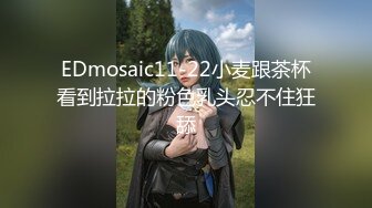 EDmosaic11-22小麦跟茶杯看到拉拉的粉色乳头忍不住狂舔