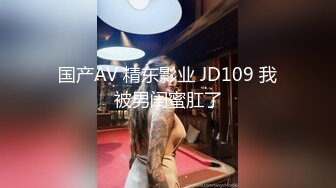 国产AV 精东影业 JD109 我被男闺蜜肛了