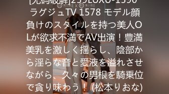 [无码破解]259LUXU-1590 ラグジュTV 1578 モデル顔負けのスタイルを持つ美人OLが欲求不満でAV出演！豊満美乳を激しく揺らし、陰部から淫らな音と愛液を溢れさせながら、久々の男根を騎乗位で貪り味わう！ (松本りおな)