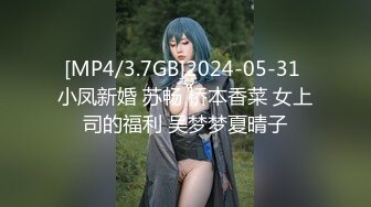 [MP4/3.7GB]2024-05-31 小凤新婚 苏畅 桥本香菜 女上司的福利 吴梦梦夏晴子