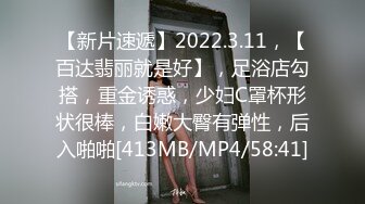 【新片速遞】2022.3.11，【百达翡丽就是好】，足浴店勾搭，重金诱惑，少妇C罩杯形状很棒，白嫩大臀有弹性，后入啪啪[413MB/MP4/58:41]