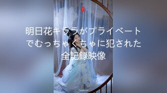 明日花キララがプライベートでむっちゃくちゃに犯された全記録映像